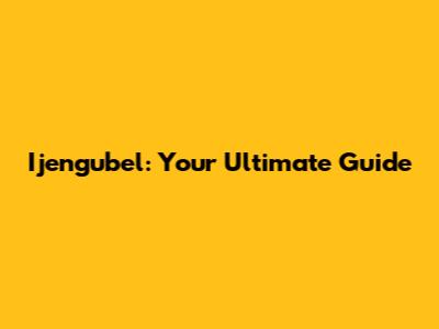 Ijengubel: Your Ultimate Guide