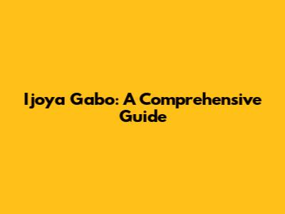 Ijoya Gabo: A Comprehensive Guide