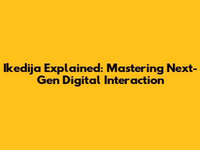 Ikedija Explained: Mastering Next-Gen Digital Interaction