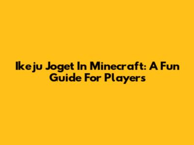 Ikeju Joget In Minecraft: A Fun Guide For Players