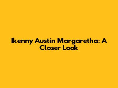 Ikenny Austin Margaretha: A Closer Look