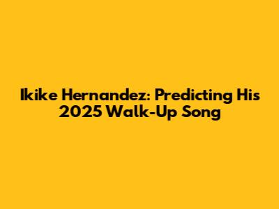 Ikike Hernandez: Predicting His 2025 Walk-Up Song