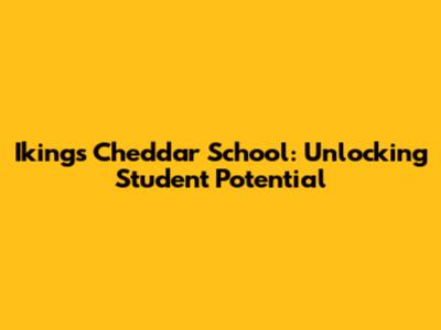 Iking's Cheddar School: Unlocking Student Potential