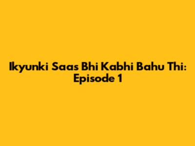 Ikyunki Saas Bhi Kabhi Bahu Thi: Episode 1