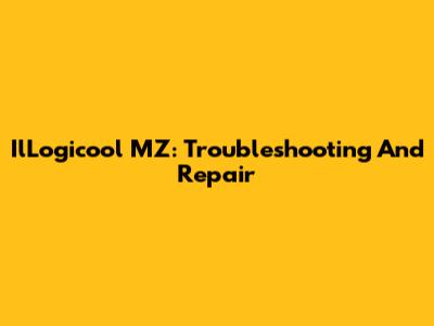 IlLogicool MZ: Troubleshooting And Repair