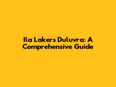 Ila Lakers Duluvra: A Comprehensive Guide