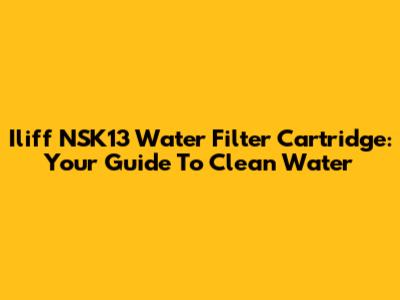 Iliff NSK13 Water Filter Cartridge: Your Guide To Clean Water