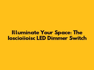 Illuminate Your Space: The Ioscioiioisc LED Dimmer Switch