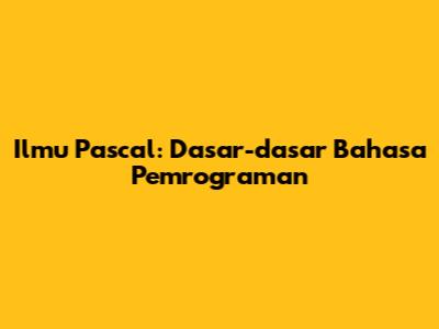 Ilmu Pascal: Dasar-dasar Bahasa Pemrograman
