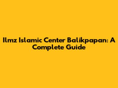 Ilmz Islamic Center Balikpapan: A Complete Guide