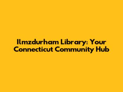 Ilmzdurham Library: Your Connecticut Community Hub