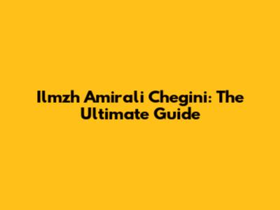 Ilmzh Amirali Chegini: The Ultimate Guide