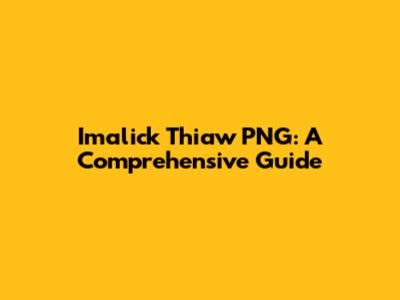 Imalick Thiaw PNG: A Comprehensive Guide