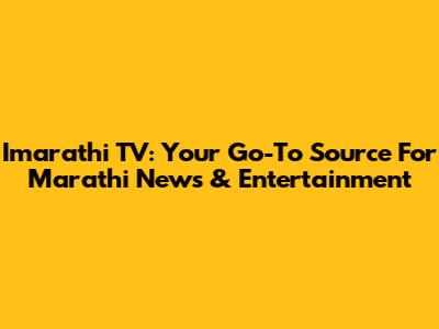 Imarathi TV: Your Go-To Source For Marathi News & Entertainment