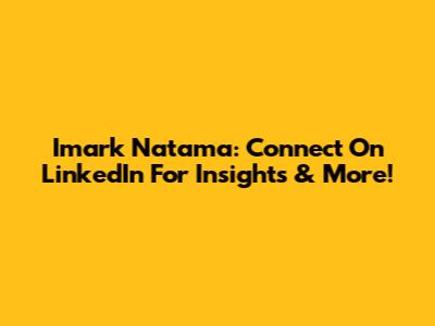 Imark Natama: Connect On LinkedIn For Insights & More!