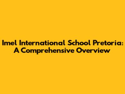 Imel International School Pretoria: A Comprehensive Overview