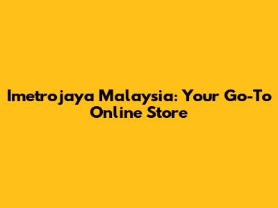Imetrojaya Malaysia: Your Go-To Online Store