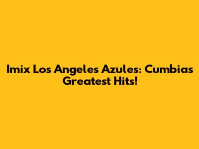 Imix Los Angeles Azules: Cumbia's Greatest Hits!