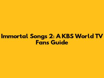 Immortal Songs 2: A KBS World TV Fan's Guide