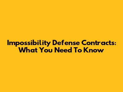 Impossibility Defense Contracts: What You Need To Know