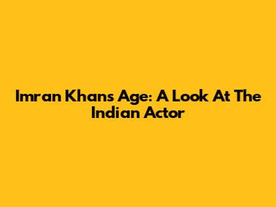 Imran Khan's Age: A Look At The Indian Actor