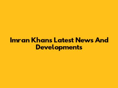 Imran Khan's Latest News And Developments