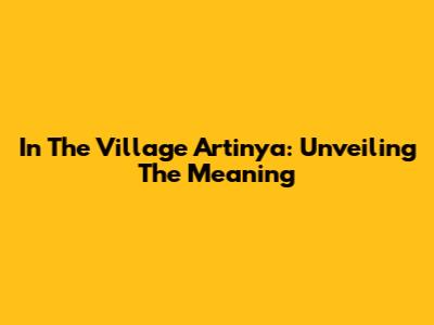In The Village Artinya: Unveiling The Meaning