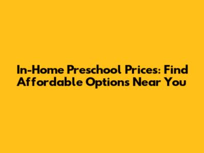 In-Home Preschool Prices: Find Affordable Options Near You