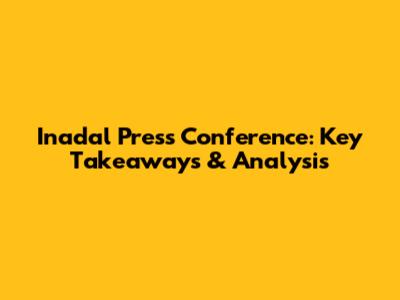 Inadal Press Conference: Key Takeaways & Analysis