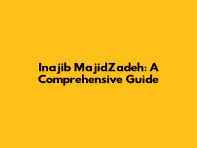 Inajib MajidZadeh: A Comprehensive Guide