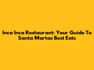Inca Inca Restaurant: Your Guide To Santa Marta's Best Eats