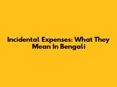 Incidental Expenses: What They Mean In Bengali