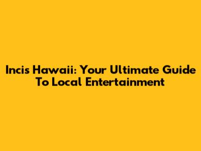 Incis Hawaii: Your Ultimate Guide To Local Entertainment