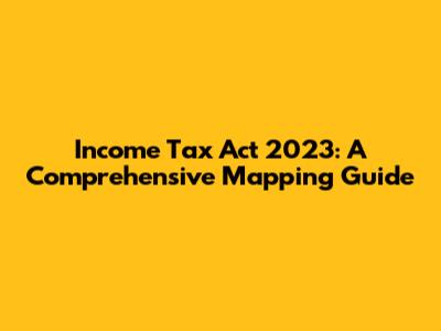 Income Tax Act 2023: A Comprehensive Mapping Guide