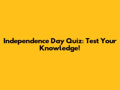 Independence Day Quiz: Test Your Knowledge!