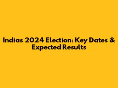 India's 2024 Election: Key Dates & Expected Results