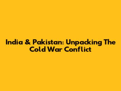 India & Pakistan: Unpacking The Cold War Conflict