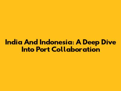 India And Indonesia: A Deep Dive Into Port Collaboration