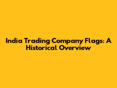 India Trading Company Flags: A Historical Overview