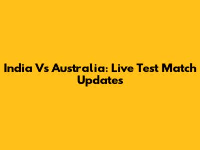 India Vs Australia: Live Test Match Updates