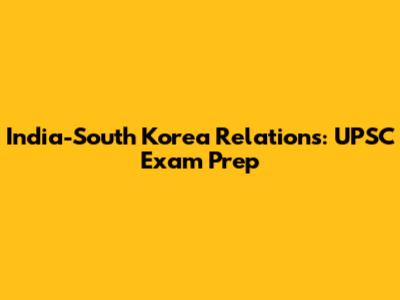India-South Korea Relations: UPSC Exam Prep
