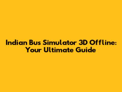 Indian Bus Simulator 3D Offline: Your Ultimate Guide