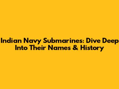 Indian Navy Submarines: Dive Deep Into Their Names & History