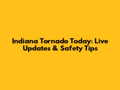 Indiana Tornado Today: Live Updates & Safety Tips