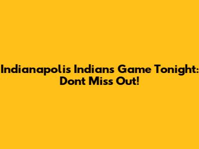 Indianapolis Indians Game Tonight: Don't Miss Out!
