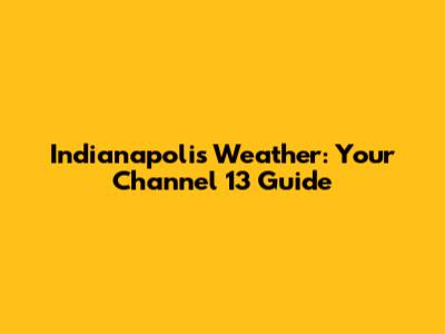 Indianapolis Weather: Your Channel 13 Guide