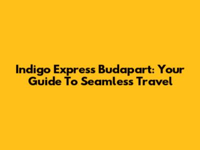 Indigo Express Budapart: Your Guide To Seamless Travel