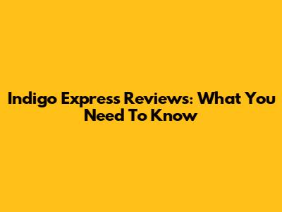 Indigo Express Reviews: What You Need To Know