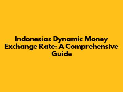 Indonesia's Dynamic Money Exchange Rate: A Comprehensive Guide