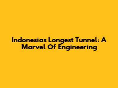 Indonesia's Longest Tunnel: A Marvel Of Engineering